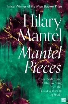 MANTEL PIECES PB : Royal Bodies and Other Writing from the London Review of Books