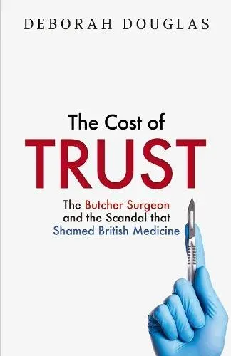 COST OF TRUST HB : The Butcher Surgeon and the Scandal that Shamed British Medicine