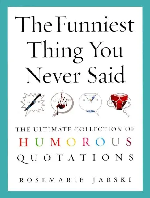 The Funniest Thing You Never Said : The Ultimate Collection of Humorous Quotations