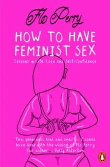 How to Have Feminist Sex : Lessons in Life, Love and Self-Confidence