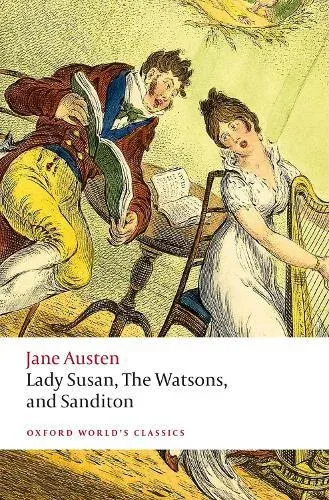 Lady Susan, The Watsons, and Sanditon: Unfinished Fictions and Other Writings
