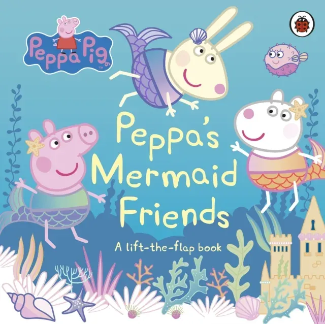 Peppa Pig: Peppa's Mermaid Friends : A Lift-the-Flap Book