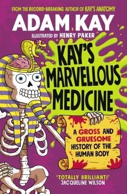 Kay's Marvellous Medicine : A Gross and Gruesome History of the Human Body