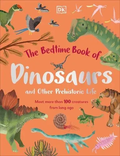 The Bedtime Book of Dinosaurs and Other Prehistoric Life : Meet More Than 100 Creatures From Long Ago