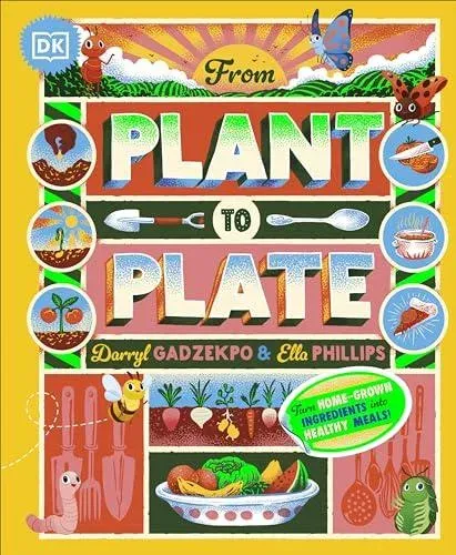 From Plant to Plate : Turn Home-Grown Ingredients Into Healthy Meals!