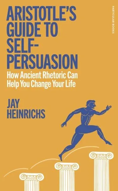 Aristotle's Guide to Self-Persuasion : How Ancient Rhetoric Can Help You Change Your Life