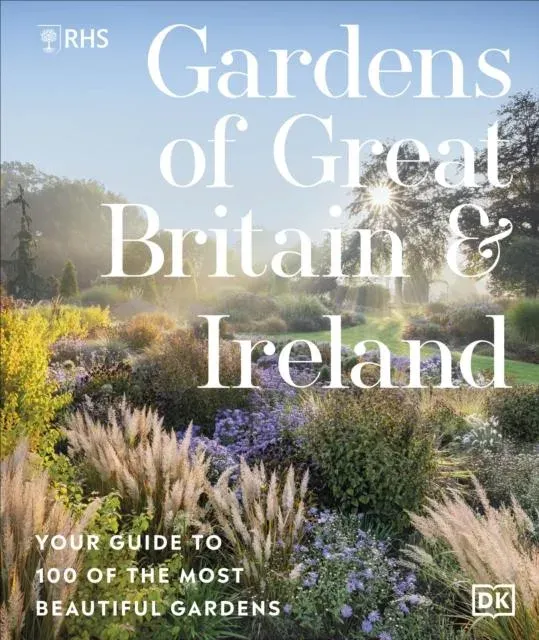 RHS Gardens of Great Britain and Ireland : Your Guide to 100 of the Most Beautiful Gardens