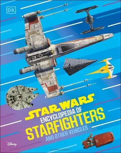 Star Wars Encyclopedia of Starfighters and Other Vehicles : Discover More Than 230 Vehicles From a Galaxy Far, Far Away!