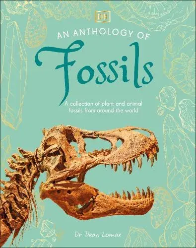 An Anthology of Fossils : A Collection of Plant and Animal Fossils From Around the World