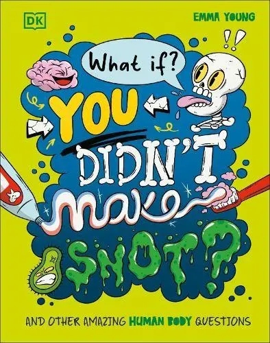 What If... You Didn't Make Snot? : And Other Amazing Human Body Questions