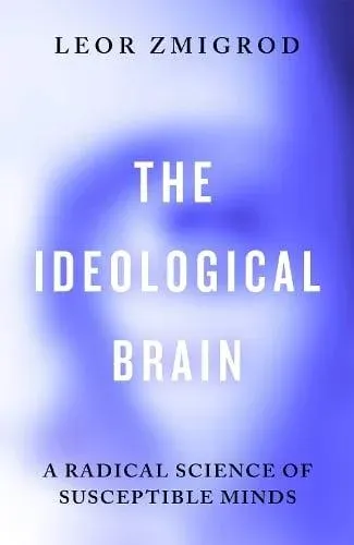 The Ideological Brain : A Radical Science of Susceptible Minds