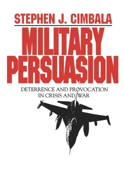 Military Persuasion : Deterrence and Provocation in Crisis and War