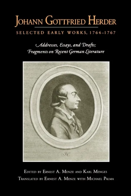 Johann Gottfried Herder: Selected Early Works, 1764–1767 : Addresses, Essays, and Drafts; Fragments on Recent German Literature