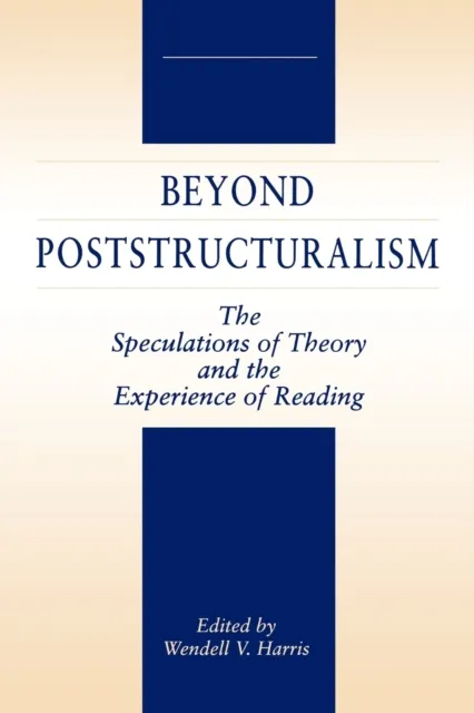 Beyond Poststructuralism : The Speculations of Theory and the Experience of Reading