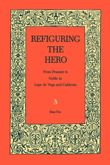 Refiguring the Hero : From Peasant to Noble in Lope de Vega and Calderón
