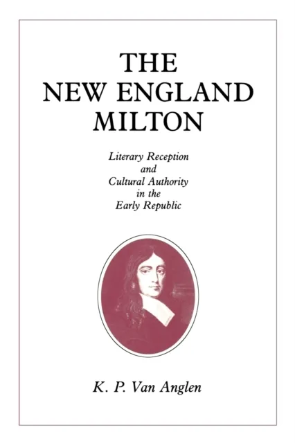 The New England Milton : Literary Reception and Cultural Authority in the Early Republic