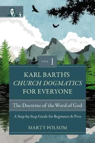 The Karl Barth's Church Dogmatics for Everyone, Volume 1---The Doctrine of the Word of God: A Step-By-Step Guide for Beginners and Pros