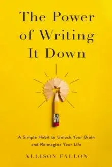 The Power of Writing It Down: A Simple Habit to Unlock Your Brain and Reimagine Your Life