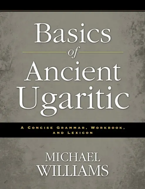 An Basics of Ancient Ugaritic: A Concise Grammar, Workbook, and Lexicon