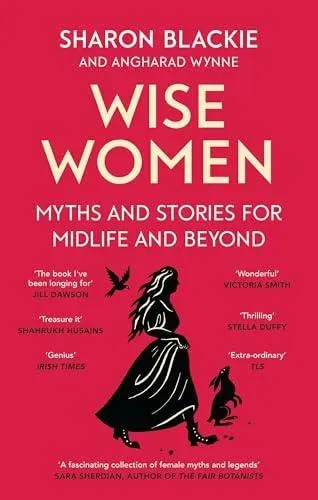 Wise Women : Myths and stories for midlife and beyond - 'Extraordinary . . . beautifully and vividly retold stories' TLS