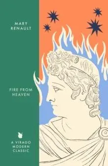 Fire from Heaven : A Novel of Alexander the Great: A Virago Modern Classic