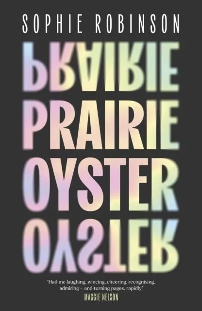 Prairie Oyster : 'Had me laughing, wincing, cheering, recognising, admiring - and turning pages, rapidly' (Maggie Nelson)