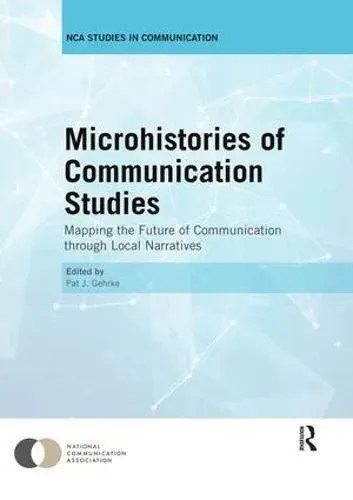 Microhistories of Communication Studies : Mapping the Future of Communication through Local Narratives