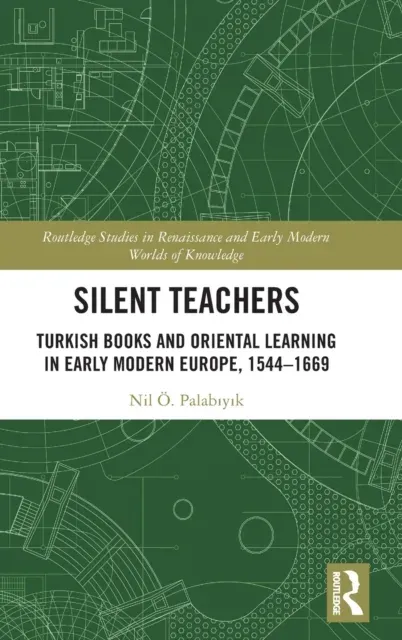 Silent Teachers: Turkish Books and Oriental Learning in Early Modern Europe, 1544-1669
