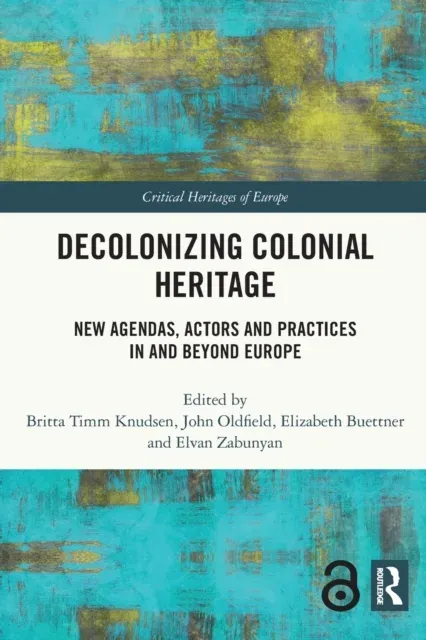 Decolonizing Colonial Heritage: New Agendas, Actors and Practices in and beyond Europe