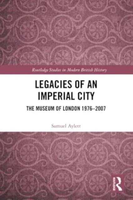 Legacies of an Imperial City: The Museum of London 1976-2007