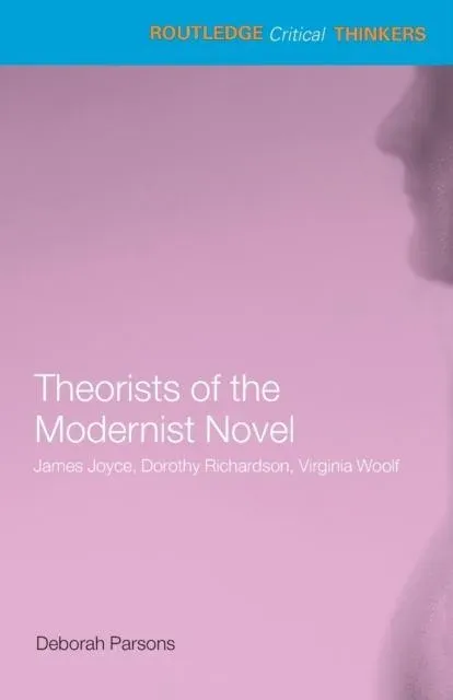 Theorists of the Modernist Novel: James Joyce, Dorothy Richardson and Virginia Woolf