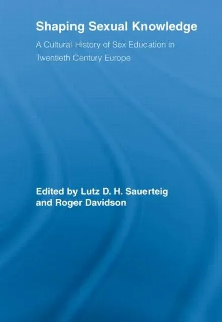Shaping Sexual Knowledge: A Cultural History of Sex Education in Twentieth Century Europe
