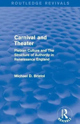 Carnival and Theater (Routledge Revivals): Plebian Culture and The Structure of Authority in Renaissance England