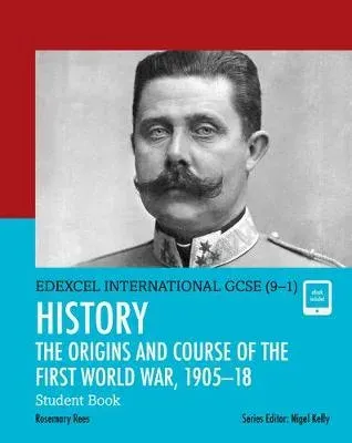 Pearson Edexcel International GCSE (9-1) History: The Origins and Course of the First World War, 1905–18 Student Book