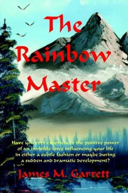 The Rainbow Master: Have You Ever Experienced the Positive Power of an Invisible Force Influencing Your Life in Either a Subtle Fashion or