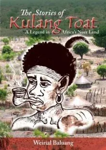 The Stories of Kulang Toat: A Legend in Africa's Nuer Land