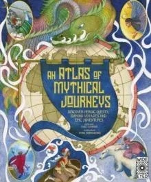 Atlas of Mythical Journeys : Discover Heroic Quests, Daring Voyages and Epic Adventures