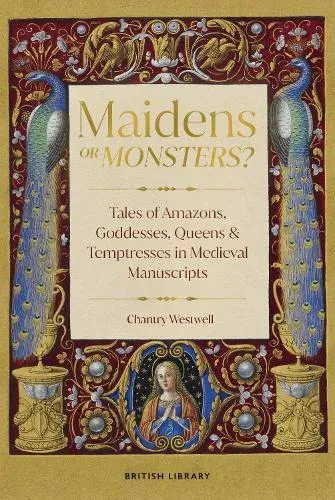 Maidens or Monsters? : Tales of Amazons and Goddesses, Queens and Temptresses in Medieval Manuscripts
