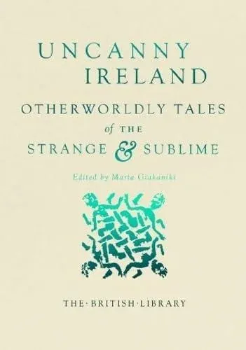 Uncanny Ireland : Otherworldly Tales of the Strange and Sublime