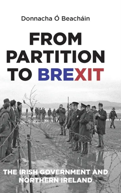 From Partition to Brexit : The Irish Government and Northern Ireland