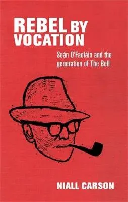 Rebel by vocation : Seán O'Faoláin and the generation of The Bell