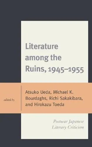 Literature among the Ruins, 1945-1955 : Postwar Japanese Literary Criticism