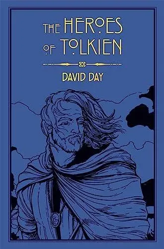 The Heroes of Tolkien : An Exploration of Tolkien's Heroic Characters, and the Sources that Inspired his Work from Myth, Literature and History