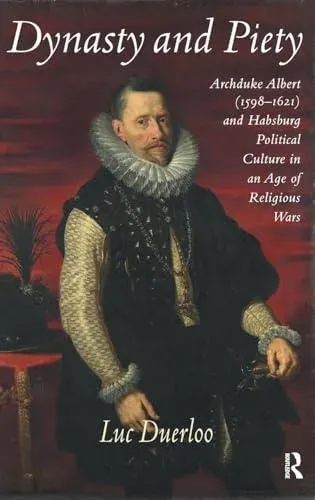 Dynasty and Piety: Archduke Albert (1598-1621) and Habsburg Political Culture in an Age of Religious Wars