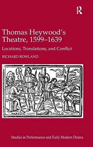 Thomas Heywood's Theatre, 1599�1639: Locations, Translations, and Conflict
