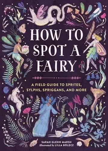 How to Spot a Fairy : A Field Guide to Sprites, Sylphs, Spriggans, and More