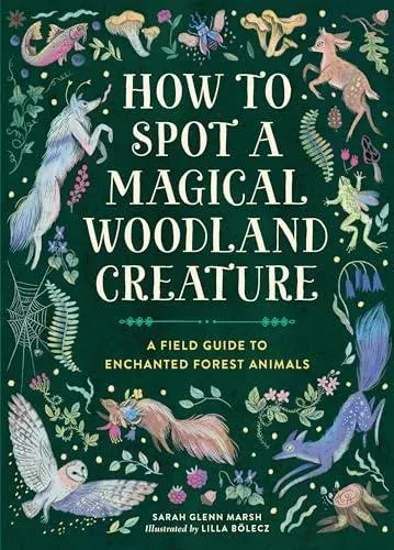 How to Spot a Magical Woodland Creature : A Field Guide to Enchanted Forest Animals