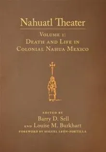 Nahuatl Theater: Nahuatl Theater Volume 1: Death and Life in Colonial Nahua Mexico
