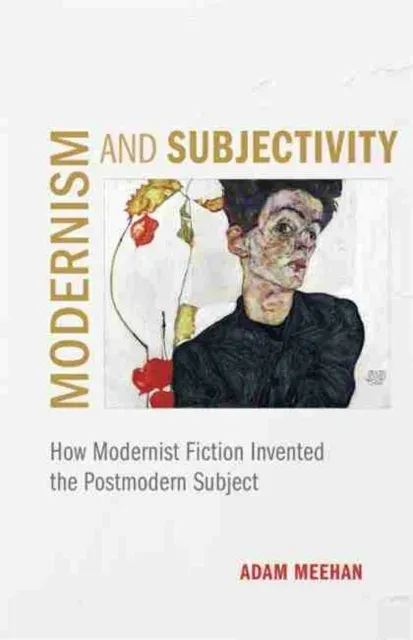 Modernism and Subjectivity: How Modernist Fiction Invented the Postmodern Subject
