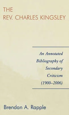 Rev. Charles Kingsley : An Annotated Bibliography of Secondary Criticism (1900-2006)